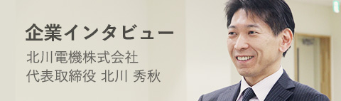 企業インタビュー 北川電機株式会社 代表取締役 北川 秀秋
